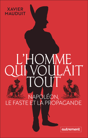 L'Homme qui voulait tout - Napoléon, le faste et la propagande